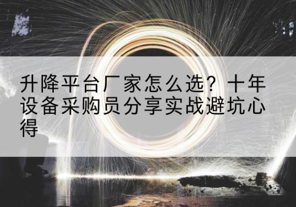 任丘升降平台厂家-怎么选？十年设备采购员分享实战避坑心得