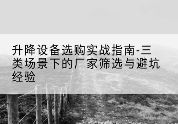任丘移动式升降机厂家推荐-升降设备选购实战指南-三类场景下的厂家筛选与避坑经验