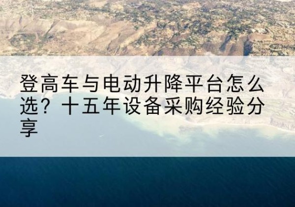 任丘登高车厂家厂家-登高车与电动升降平台怎么选？十五年设备采购经验分享