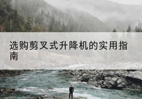 任丘剪叉式升降机怎么选-选购剪叉式升降机的实用指南