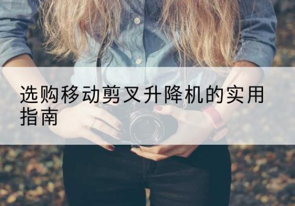 任丘移动剪叉升降机怎么选-选购移动剪叉升降机的实用指南